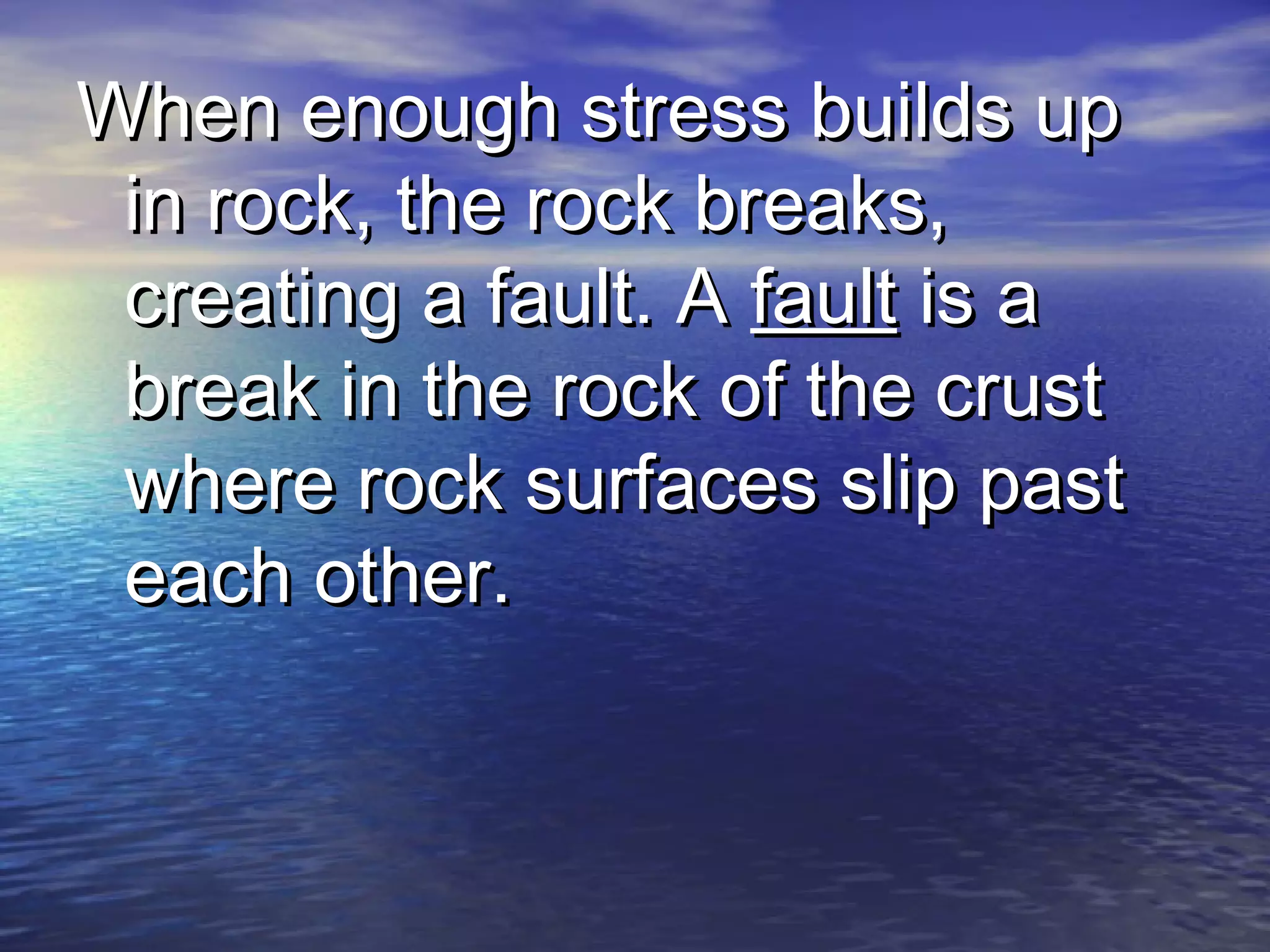 WWhheenn eennoouugghh ssttrreessss bbuuiillddss uupp 
iinn rroocckk, tthhee rroocckk bbrreeaakkss, 
ccrreeaattiinngg aa ffaauulltt.. AA ffaauulltt iiss aa 
bbrreeaakk iinn tthhee rroocckk ooff tthhee ccrruusstt 
wwhheerree rroocckk ssuurrffaacceess sslliipp ppaasstt 
eeaacchh ootthheerr.. 
 