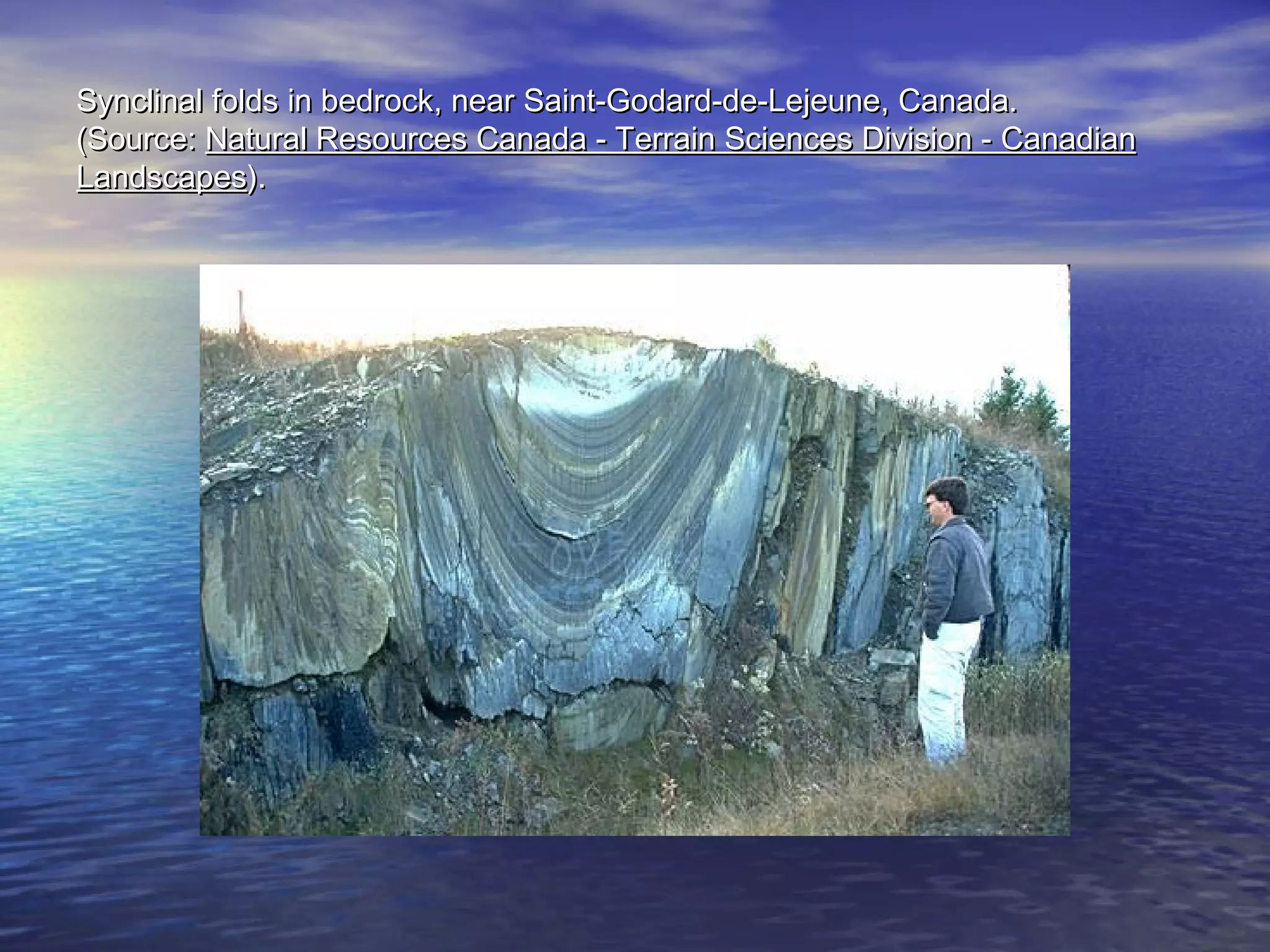 be Synclinal folds in beddrroocckk,, nneeaarr SSaaiinntt--GGooddaarrdd--ddee--LLeejjeeuunnee,, CCaannaaddaa.. 
(SSoouurrccee:: NNaattuurraall RReessoouurrcceess CCaannaaddaa -- TTeerrrraaiinn SScciieenncceess DDiivviissiioonn -- CCaannaaddiiaann 
LLaannddssccaappeess)).. 
 