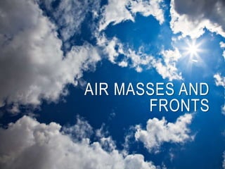 AIR MASSES AND
FRONTS
 