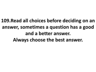 109.Read all choices before deciding on an
answer, sometimes a question has a good
and a better answer.
Always choose the best answer.
 