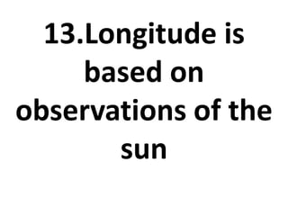 13.Longitude is
based on
observations of the
sun
 