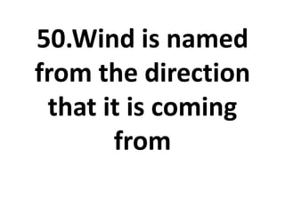 50.Wind is named
from the direction
that it is coming
from
 