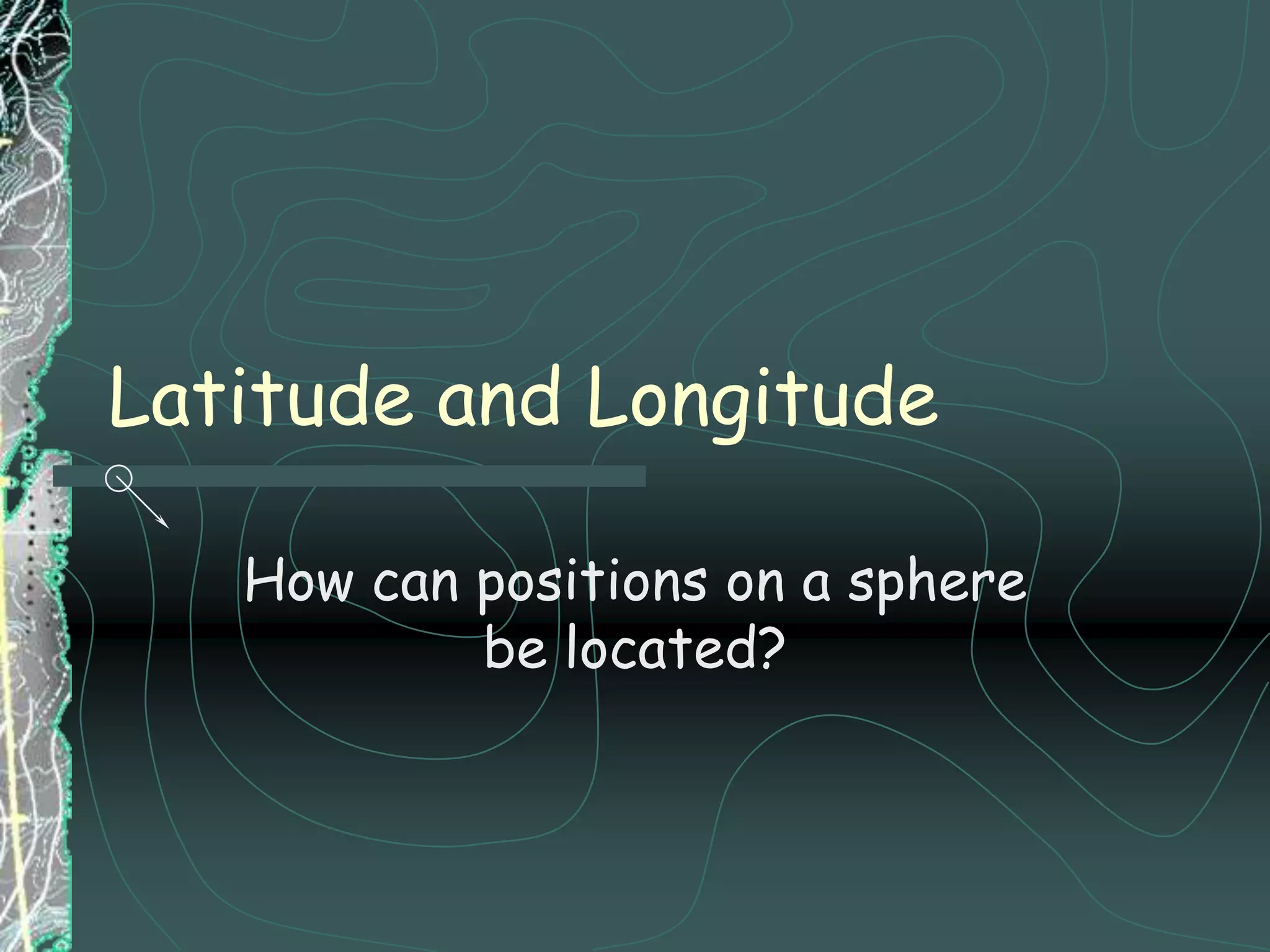 Latitude and LongitudeHow can positions on a sphere be located?