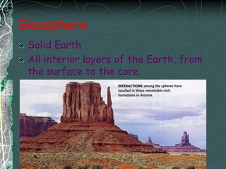 GeosphereSolid EarthAll interior layers of the Earth, from the surface to the core.