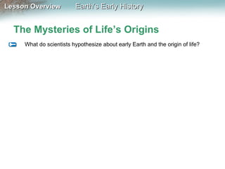 Lesson Overview

Earth’s Early History

The Mysteries of Life’s Origins
What do scientists hypothesize about early Earth and the origin of life?

 