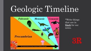 Geologic Timeline 
*Write things 
that are in 
black for our 
notes. 
3R 
 