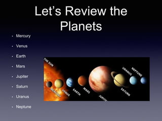 Let’s Review the
Planets
• Mercury
• Venus
• Earth
• Mars
• Jupiter
• Saturn
• Uranus
• Neptune
 