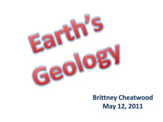 Earth’sGeology Brittney Cheatwood May 12, 2011 