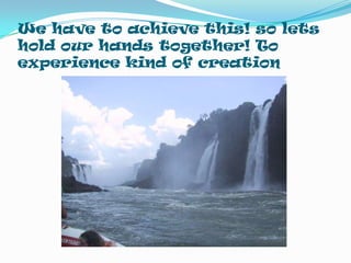 We have to achieve this! so lets hold our hands together! To experience kind of creation 