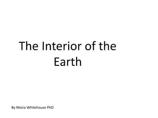 The Interior of the
          Earth


By Moira Whitehouse PhD
 