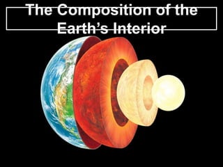 The Composition of the
Earth’s Interior
 
