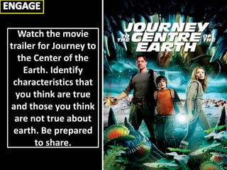 Watch the movie
trailer for Journey to
the Center of the
Earth. Identify
characteristics that
you think are true
and those you think
are not true about
earth. Be prepared
to share.
 