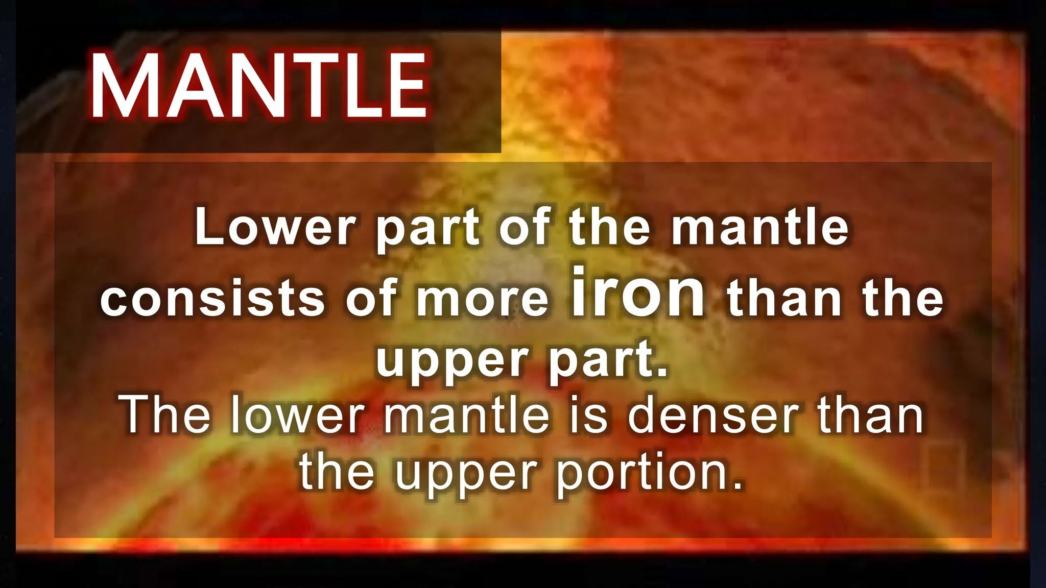 MANTLE
Lower part of the mantle
consists of more iron than the
upper part.
The lower mantle is denser than
the upper portion.
 