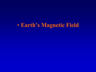 • Earth’s Magnetic Field
 