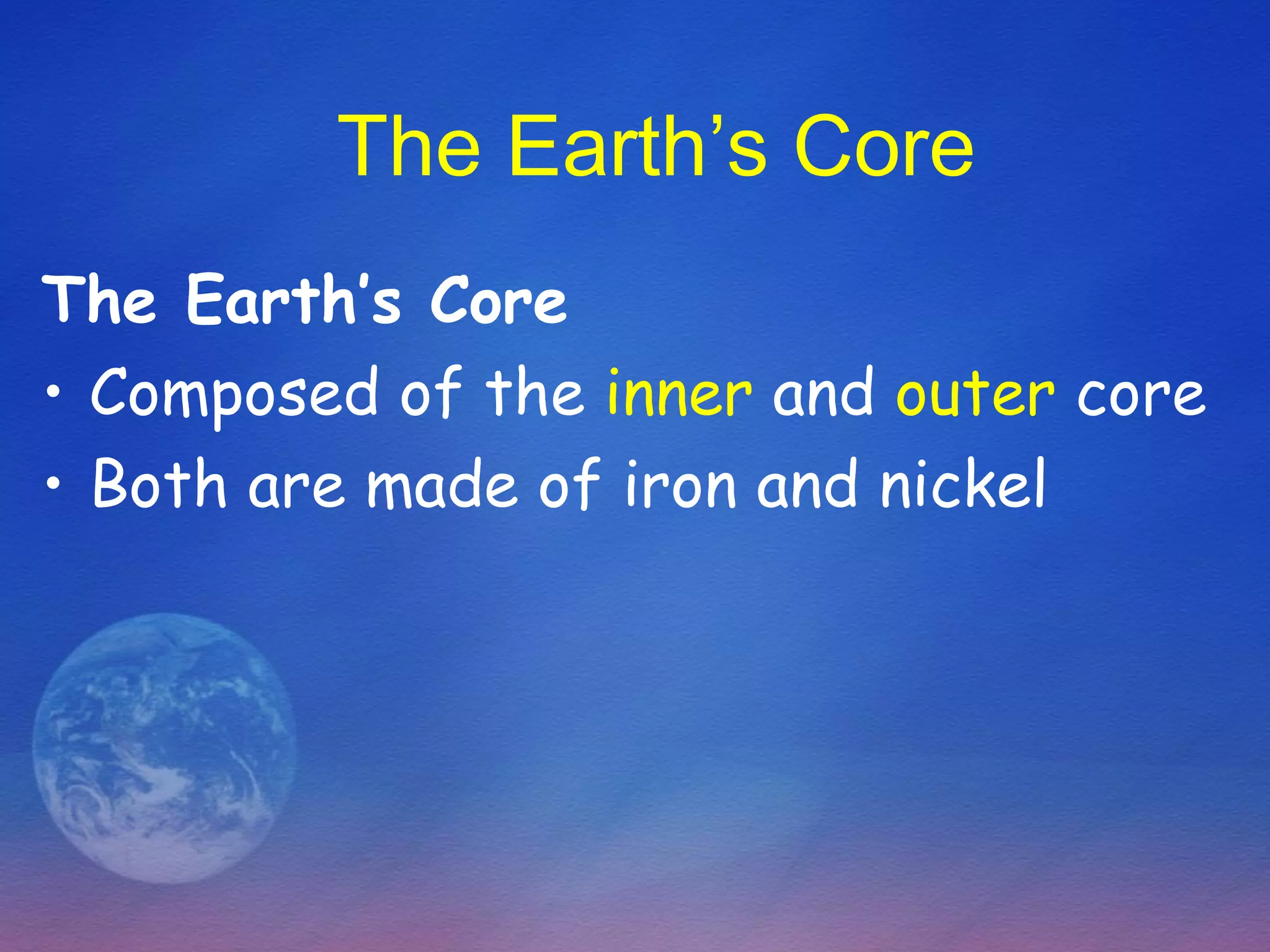 The Earth’s Core
The Earth’s Core
• Composed of the inner and outer core
• Both are made of iron and nickel
 
