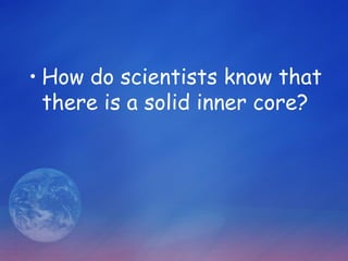 • How do scientists know that
  there is a solid inner core?
 