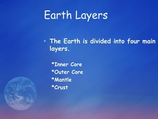 Earth Layers

• The Earth is divided into four main
  layers.

  *Inner Core
  *Outer Core
  *Mantle
  *Crust
 