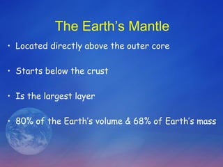 The Earth’s Mantle
• Located directly above the outer core

• Starts below the crust

• Is the largest layer

• 80% of the Earth’s volume & 68% of Earth’s mass
 