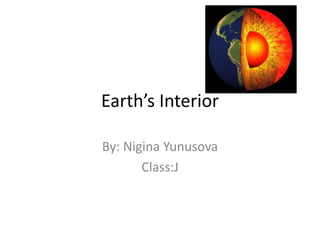 Earth’s Interior
By: Nigina Yunusova
Class:J
 