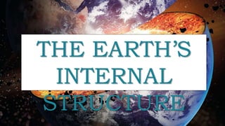 THE EARTH’S
INTERNAL
STRUCTURE
 