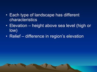 Each type of landscape has different characteristics Elevation – height above sea level (high or low)  Relief – difference in region’s elevation 