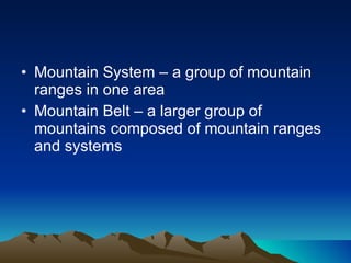 Mountain System – a group of mountain ranges in one area Mountain Belt – a larger group of mountains composed of mountain ranges and systems 