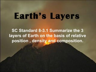 Earth’s Layers
  SC Standard 8-3.1 Summarize the 3
layers of Earth on the basis of relative
  position , density and composition.
 
