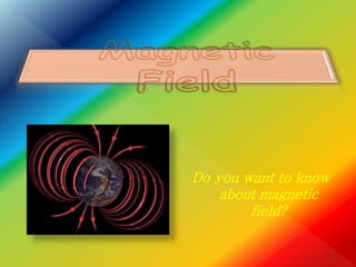 Do you want to know
about magnetic
field?
 