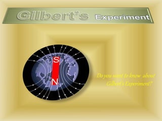 Do you want to know about
Gilbert’s Experiment?
 