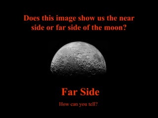Does this image show us the near
side or far side of the moon?
Far Side
How can you tell?
 