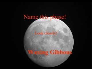 Name this phase!
Look closely!
Waxing Gibbous
 