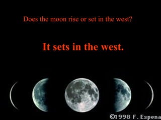 Does the moon rise or set in the west?
It sets in the west.
 