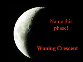 Name this
phase!
Waning Crescent
 