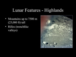 Lunar Features - Highlands
• Mountains up to 7500 m
(25,000 ft) tall
• Rilles (trenchlike
valleys)
 