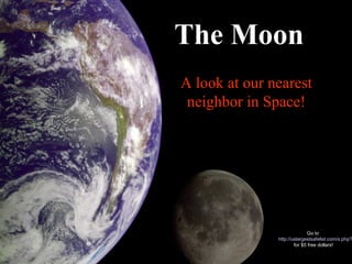 A look at our nearest
neighbor in Space!
The Moon
Go to
http://uslargestsafelist.com/s.php?
for $5 free dollars!
 