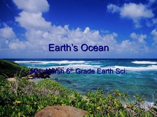 Earth’s Ocean Mrs. Harsh 6 th  Grade Earth Sci. 