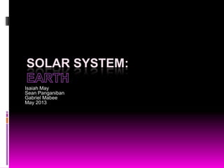 SOLAR SYSTEM:
Isaiah May
Sean Panganiban
Gabriel Mabee
May 2013
 