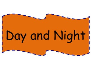 Day and Night 
 