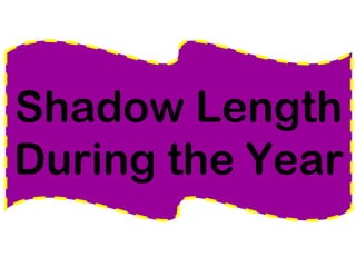 Shadow Length 
During the Year 
 