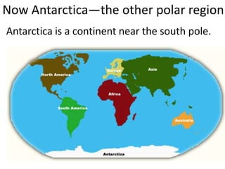 Now Antarctica—the other polar region
Antarctica is a continent near the south pole.
 