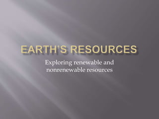 Exploring renewable and
nonrenewable resources
 