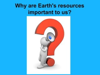 Why are Earth's resources
important to us?

 