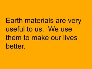 Earth materials are very
useful to us. We use
them to make our lives
better.

 