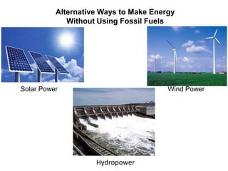 Alternative Ways to Make Energy
Without Using Fossil Fuels

Solar Power

Wind Power

Hydropower

 