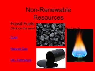 Non-Renewable
Resources
Fossil Fuels:
Click on the word to see a short video about each.
Coal

Natural Gas

Oil / Petroleum

 