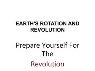 EARTH'S ROTATION AND
REVOLUTION
Prepare Yourself For
The
Revolution
 