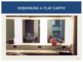 16
DEBUNKING A FLAT EARTH
 