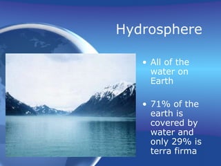 Hydrosphere All of the water on Earth 71% of the earth is covered by water and only 29% is terra firma 