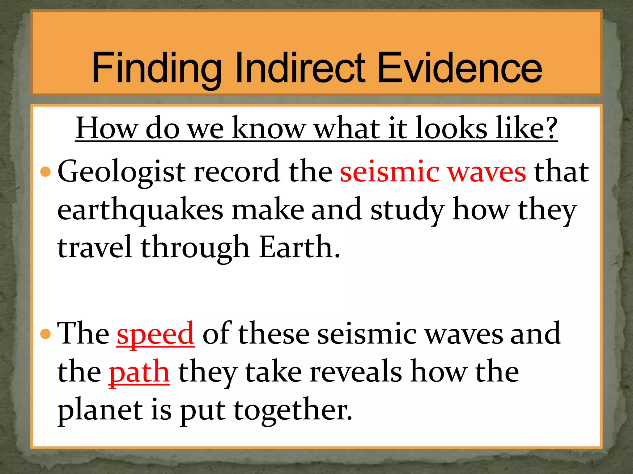 How do we know what it looks like?
 Geologist record the seismic waves that
earthquakes make and study how they
travel through Earth.
 The speed of these seismic waves and

the path they take reveals how the
planet is put together.

 