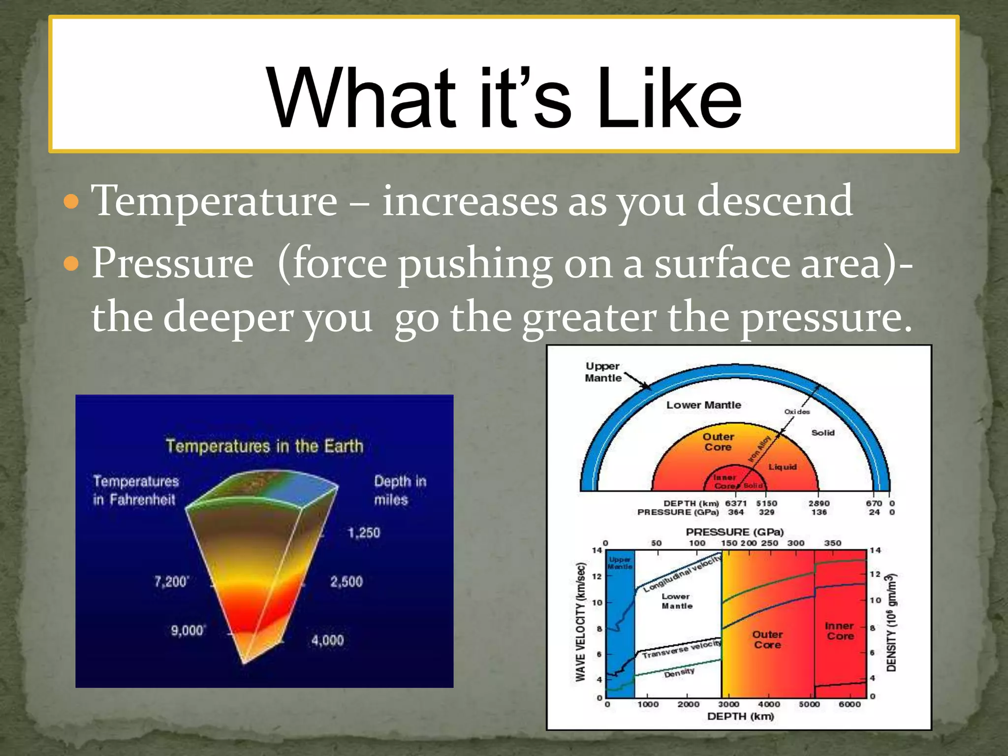  Temperature – increases as you descend

 Pressure (force pushing on a surface area)-

the deeper you go the greater the pressure.

 
